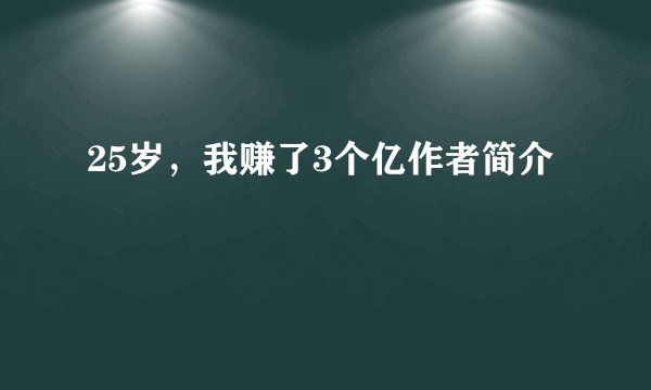 25岁,我赚了3个亿作者简介