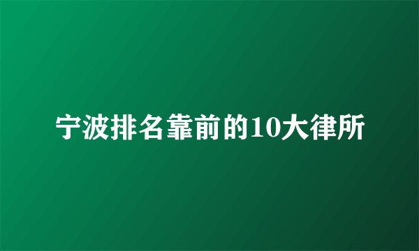 宁波排名靠前的10大律所