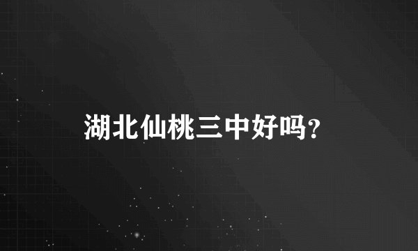 湖北仙桃三中好吗？
