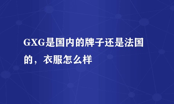 GXG是国内的牌子还是法国的，衣服怎么样
