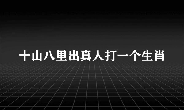 十山八里出真人打一个生肖