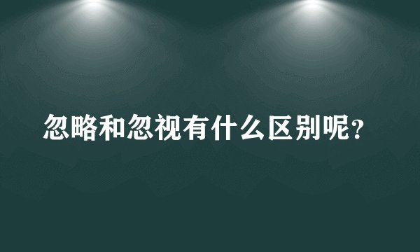 忽略和忽视有什么区别呢？