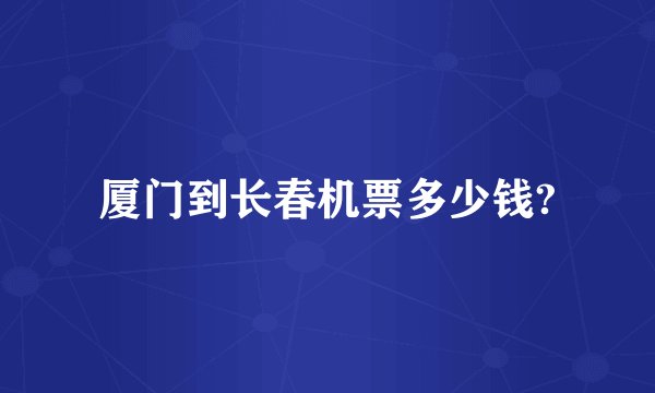 厦门到长春机票多少钱?