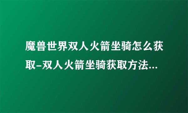 魔兽世界双人火箭坐骑怎么获取-双人火箭坐骑获取方法_魔兽世界