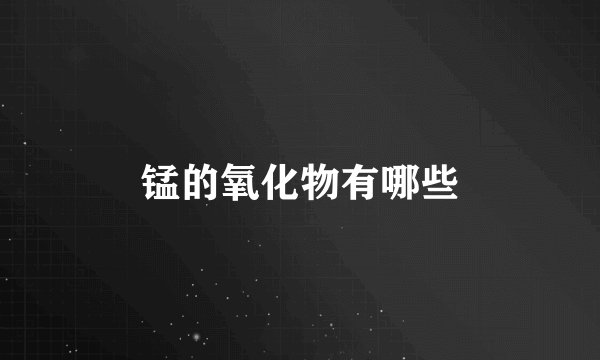 锰的氧化物有哪些
