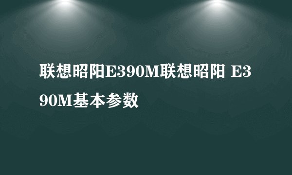 联想昭阳E390M联想昭阳 E390M基本参数