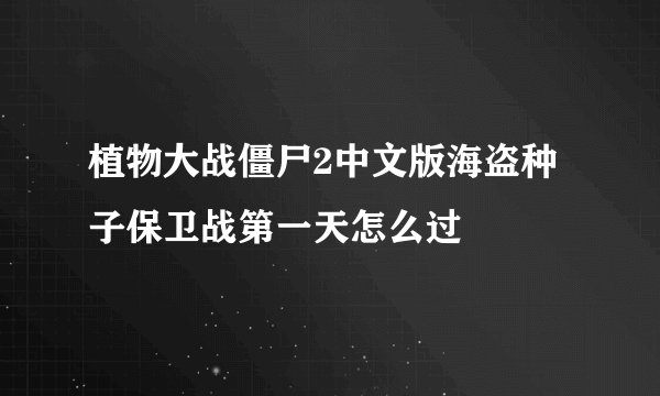 植物大战僵尸2中文版海盗种子保卫战第一天怎么过