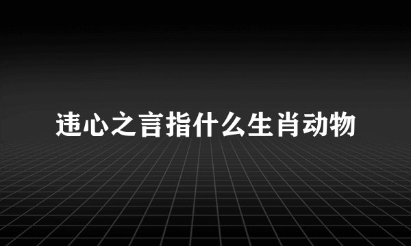 违心之言指什么生肖动物