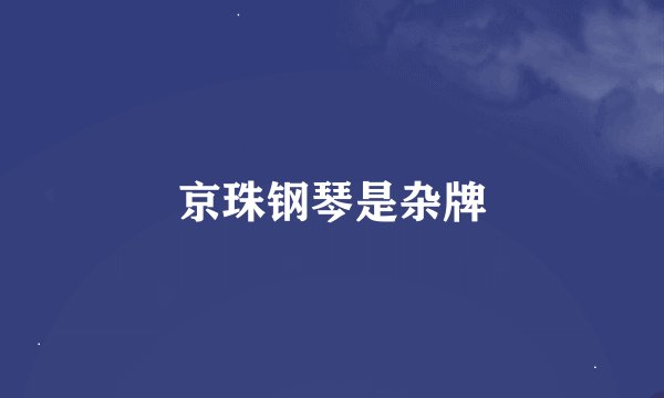 京珠钢琴是杂牌