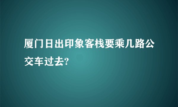 厦门日出印象客栈要乘几路公交车过去?