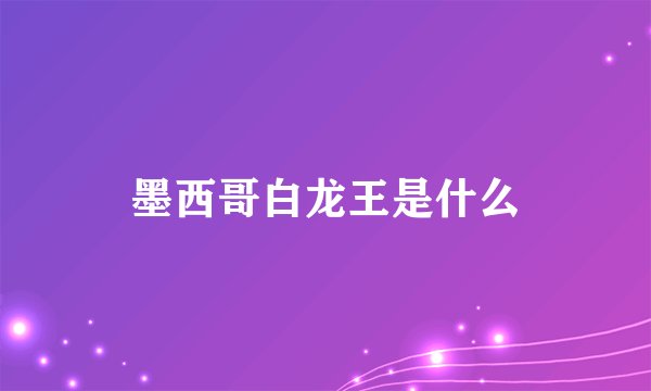 墨西哥白龙王是什么