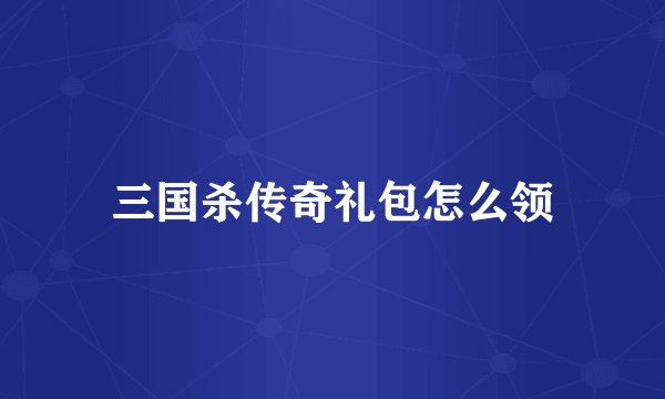 三国杀传奇礼包怎么领
