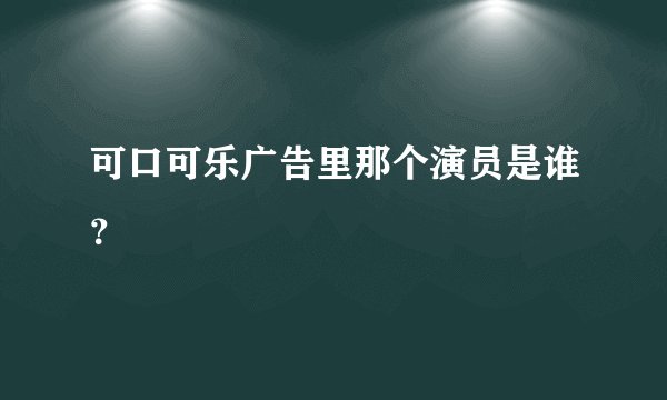 可口可乐广告里那个演员是谁？