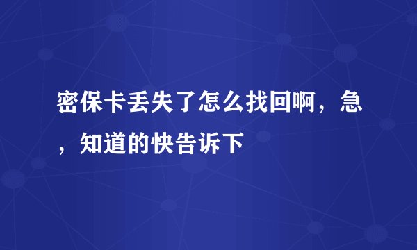 密保卡丢失了怎么找回啊,急,知道的快告诉下