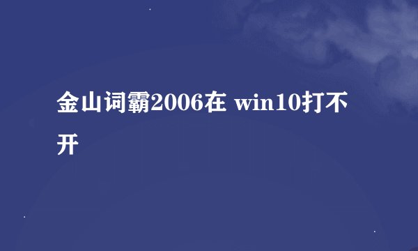 金山词霸2006在 win10打不开