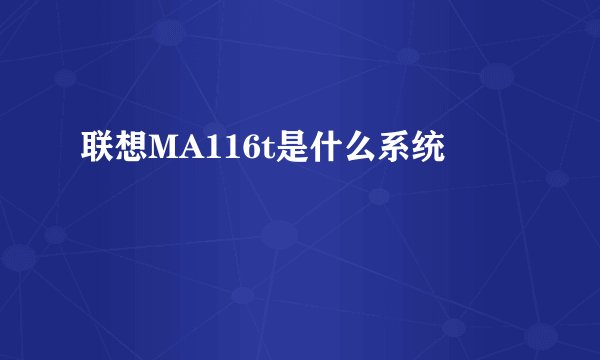 联想MA116t是什么系统