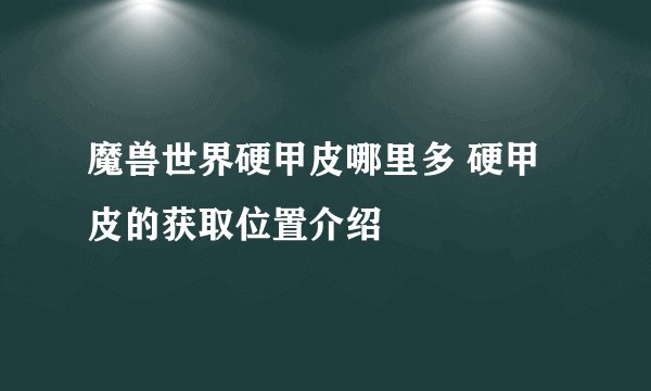 魔兽世界硬甲皮哪里多 硬甲皮的获取位置介绍