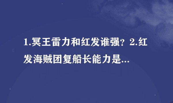 1.冥王雷力和红发谁强？2.红发海贼团复船长能力是什么？3.谁能打过红发海贼团复团长？