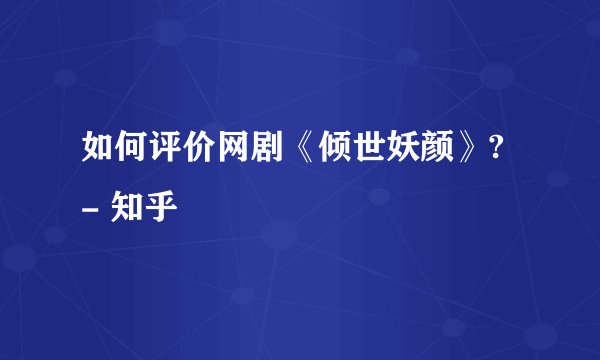 如何评价网剧《倾世妖颜》? - 知乎