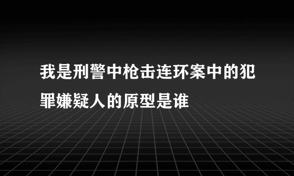我是刑警中枪击连环案中的犯罪嫌疑人的原型是谁