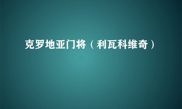 克罗地亚门将（利瓦科维奇）