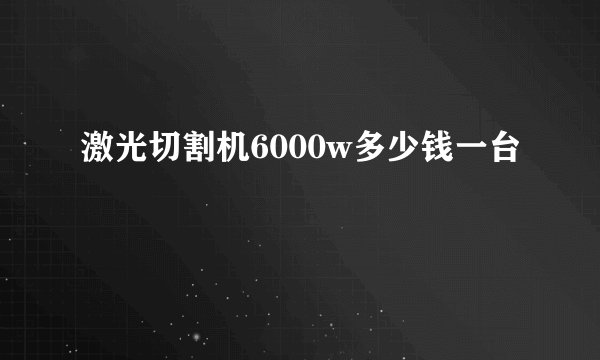 激光切割机6000w多少钱一台
