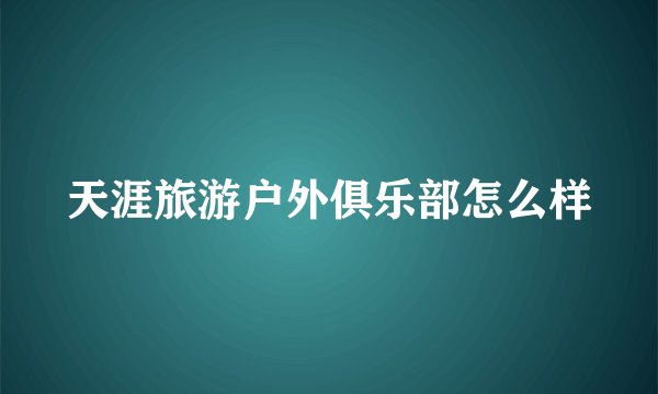 天涯旅游户外俱乐部怎么样