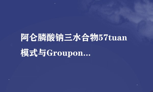 阿仑膦酸钠三水合物57tuan模式与Groupon模式在中国现状