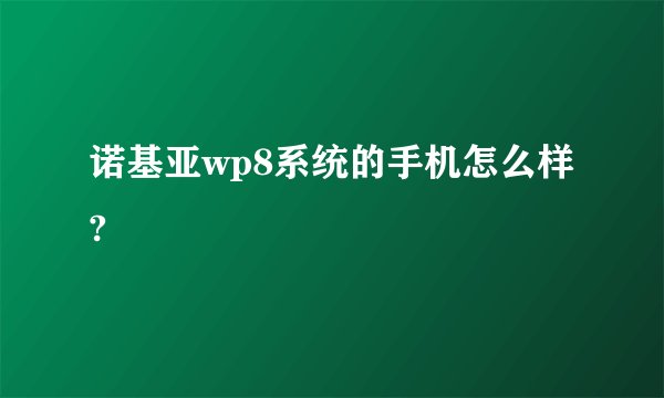 诺基亚wp8系统的手机怎么样?