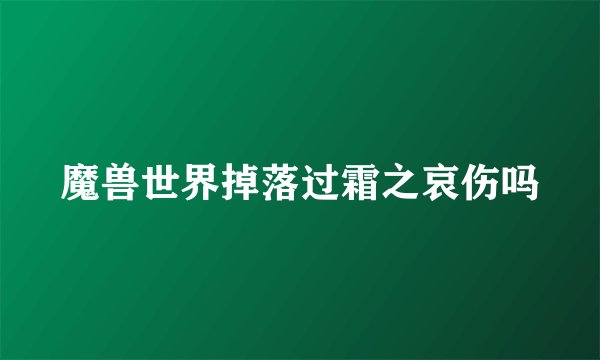 魔兽世界掉落过霜之哀伤吗