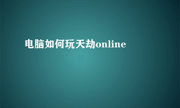 电脑如何玩天劫online