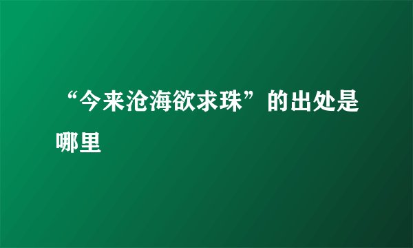 “今来沧海欲求珠”的出处是哪里