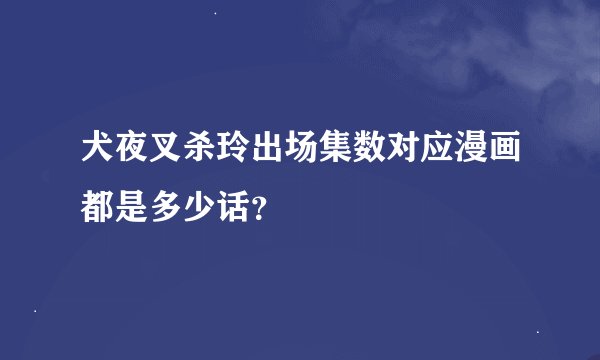 犬夜叉杀玲出场集数对应漫画都是多少话？