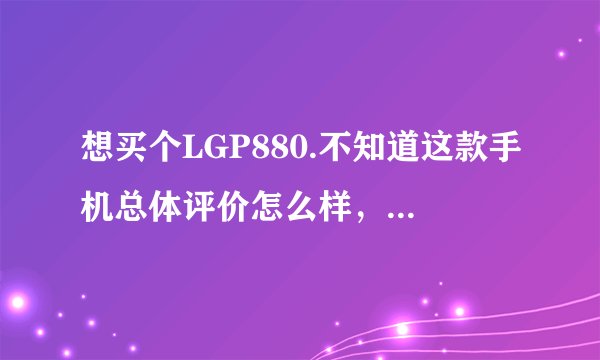 想买个LGP880.不知道这款手机总体评价怎么样，多少钱啊？