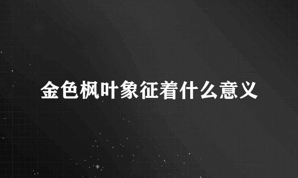 金色枫叶象征着什么意义