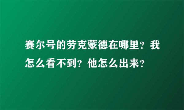 赛尔号的劳克蒙德在哪里？我怎么看不到？他怎么出来？
