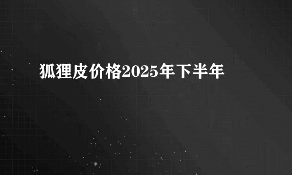 狐狸皮价格2025年下半年