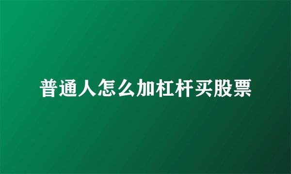普通人怎么加杠杆买股票