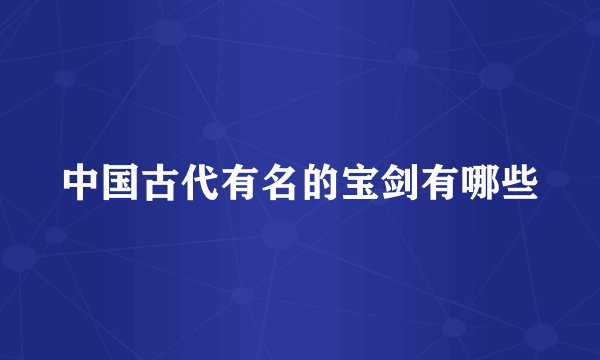 中国古代有名的宝剑有哪些