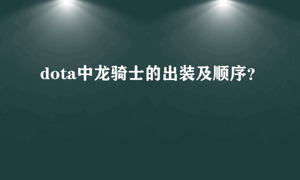 dota中龙骑士的出装及顺序？