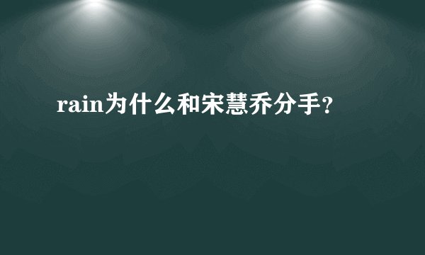 rain为什么和宋慧乔分手？