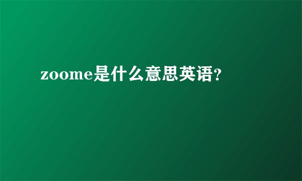 zoome是什么意思英语？