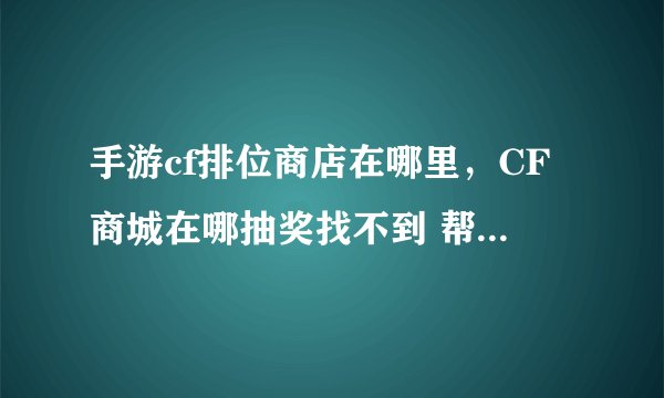 手游cf排位商店在哪里，CF商城在哪抽奖找不到 帮拉个网址谢谢