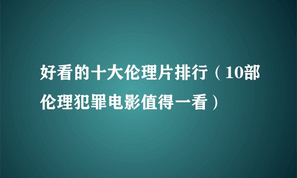 好看的十大伦理片排行（10部伦理犯罪电影值得一看）