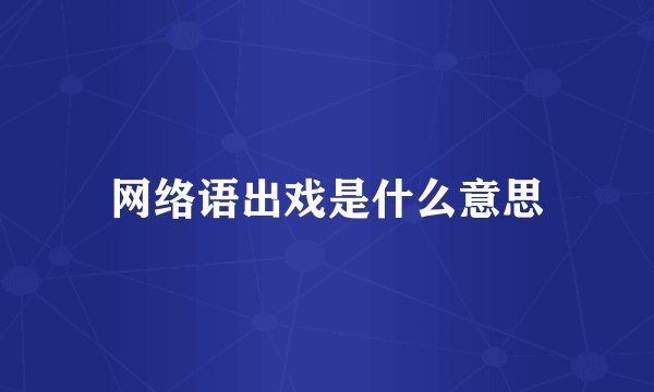 网络语出戏是什么意思