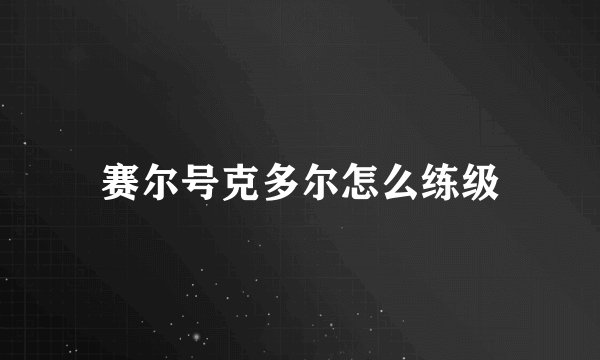 赛尔号克多尔怎么练级