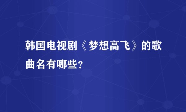 韩国电视剧《梦想高飞》的歌曲名有哪些？
