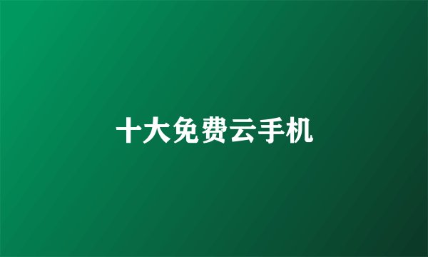 十大免费云手机