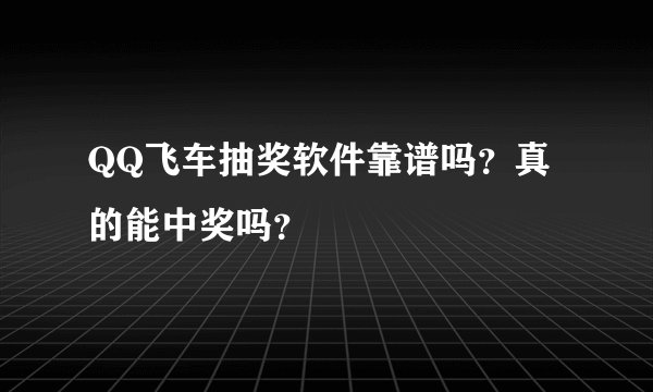 QQ飞车抽奖软件靠谱吗？真的能中奖吗？