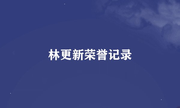 林更新荣誉记录